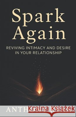 Spark Again: Reviving Intimacy and Desire in Your Relationship Ryan, Anthony 9798298267526 Independently Published - książka