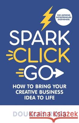 Spark Click Go: How to Bring Your Creative Business Idea to Life Douglas Ross 9781736473504 R. R. Bowker - książka