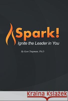 Spark!: Ignite the Leader in You Ken Chapman 9781532034183 iUniverse - książka