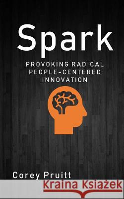 Spark: Provoking Radical People-Centered Innovation Corey B. Pruitt 9781720859376 Createspace Independent Publishing Platform - książka