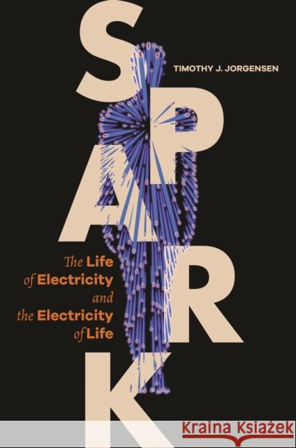 Spark: The Life of Electricity and the Electricity of Life Timothy J. Jorgensen 9780691197838 Princeton University Press - książka