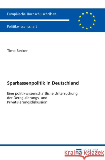 Sparkassenpolitik in Deutschland: Eine Politikwissenschaftliche Untersuchung Der Deregulierungs- Und Privatisierungsdiskussion Becker, Timo 9783631716649 Peter Lang Gmbh, Internationaler Verlag Der W - książka