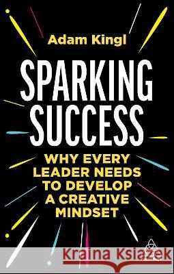 Sparking Success: Why Every Leader Needs to Develop a Creative Mindset Adam Kingl 9781398609600 Kogan Page - książka