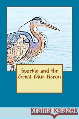 Sparkle and the Great Blue Heron Elizabeth a. Bixby 9781481225502 Createspace Independent Publishing Platform - książka