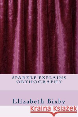 Sparkle Explains Orthography Elizabeth a. Bixby 9781482675405 Createspace Independent Publishing Platform - książka