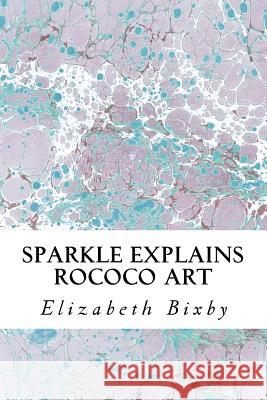 Sparkle Explains Rococo Art Elizabeth a. Bixby 9781492852698 Createspace Independent Publishing Platform - książka