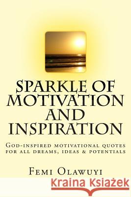 Sparkle of Motivation and Inspiration: God-inspired motivational quotes for all dreams, ideas & potentials Olawuyi, Femi 9781500615888 Createspace - książka