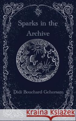 Sparks in the Archive Didi Bouchard-Gehorsam Edie Zerazion Elena Moore 9798988505303 Didi Bouchard-Gehorsam - książka