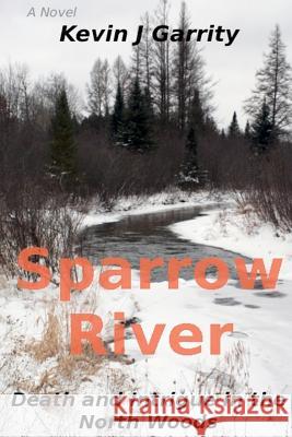 Sparrow River: Death and Intrigue in the North Woods Kevin J. Garrity 9780985331009 Hammer Handle Press - książka