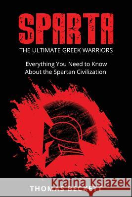 Sparta: The Ultimate Greek Warriors: Everything You Need To Know About the Spartan Civilization Beckett, Thomas 9781534677111 Createspace Independent Publishing Platform - książka