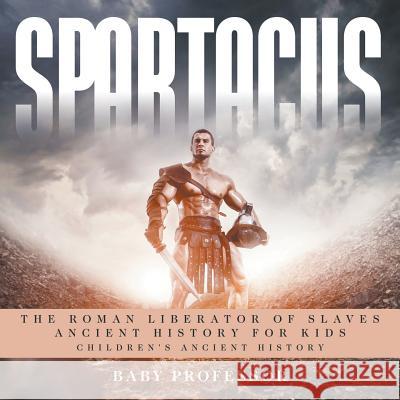 Spartacus: The Roman Liberator of Slaves - Ancient History for Kids Children's Ancient History Baby Professor   9781541913318 Baby Professor - książka