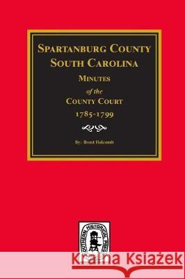 Spartanburg County, South Carolina Minutes of the County Court, 1785-1799. South Carolina                           Brent Holcomb 9780893081751 Southern Historical Press, Inc. - książka