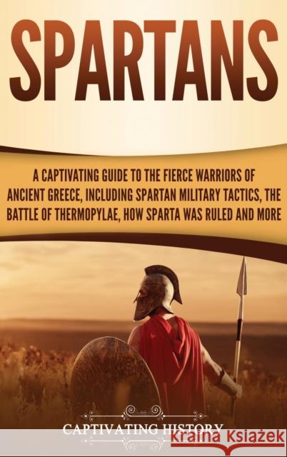Spartans: A Captivating Guide to the Fierce Warriors of Ancient Greece, Including Spartan Military Tactics, the Battle of Thermo Captivating History 9781647481377 Captivating History - książka