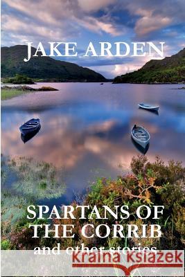 Spartans of the Corrib: and other stories Arden, Jake 9781508645078 Createspace - książka