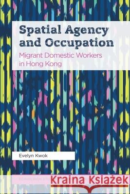 Spatial Agency and Occupation: Migrant Domestic Workers in Hong Kong Evelyn Kwok 9781474479172 Edinburgh University Press - książka