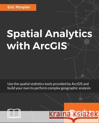 Spatial Analytics with ArcGIS: Build powerful insights with spatial analytics Pimpler, Eric 9781787122581 Packt Publishing - książka