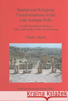 Spatial and Religious Transformations in the Late Antique Polis: A multi-disciplinary analysis with a case-study of the city of Gerasa March, Charles 9781407305134 British Archaeological Reports - książka
