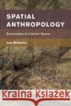 Spatial Anthropology: Excursions in Liminal Space Les Roberts 9781786615978 Rowman & Littlefield International