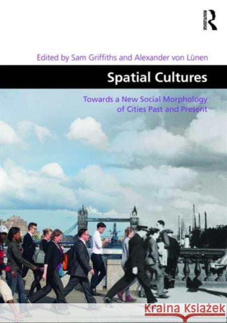 Spatial Cultures: Towards a New Social Morphology of Cities Past and Present Alexander von Lunen Dr Sam Griffiths Professor Matthew Carmona 9781472450296 Ashgate Publishing Limited - książka