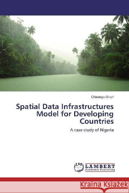 Spatial Data Infrastructures Model for Developing Countries : A case study of Nigeria Onah, Chinonye 9783330070844 LAP Lambert Academic Publishing - książka