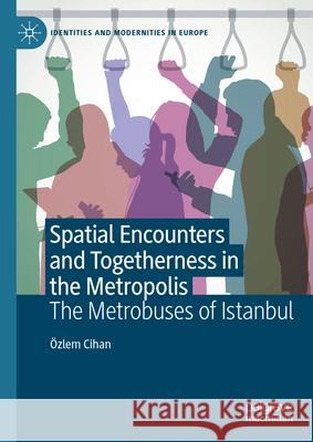 Spatial Encounters and Togetherness in the Metropolis: The Metrobuses of Istanbul ?zlem Cihan 9783031600890 Palgrave MacMillan - książka