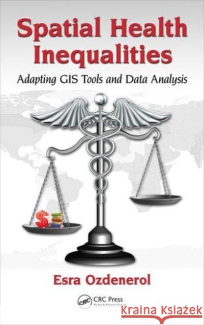 Spatial Health Inequalities: Adapting GIS Tools and Data Analysis Esra Ozdenerol 9781498701501 CRC Press - książka