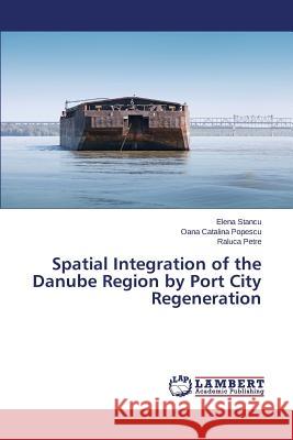 Spatial Integration of the Danube Region by Port City Regeneration Stancu Elena                             Popescu Oana Catalina                    Petre Raluca 9783659469329 LAP Lambert Academic Publishing - książka