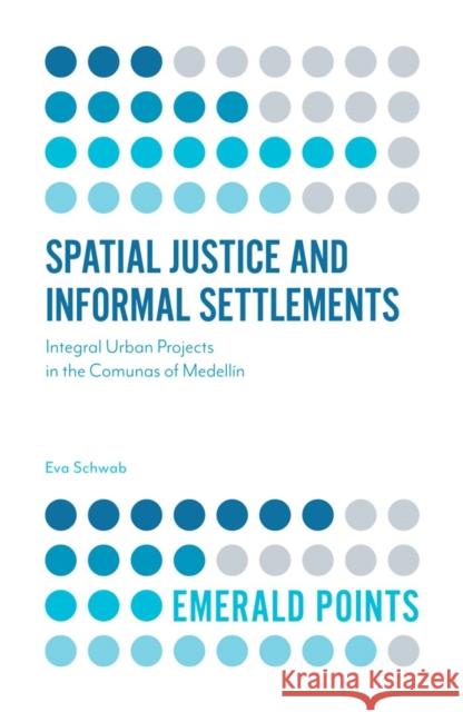 Spatial Justice and Informal Settlements: Integral Urban Projects in the Comunas of Medellín Dr Eva Schwab (University of Natural Resources and Life Sciences, Vienna, Austria) 9781787147683 Emerald Publishing Limited - książka
