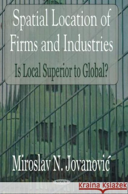 Spatial Location of Firms & Industries: Is Local Superior to Global? Miroslav N Jovanovic 9781594546129 Nova Science Publishers Inc - książka