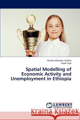 Spatial Modelling of Economic Activity and Unemployment in Ethiopia Mekayhu Gelebo Berisha, Taye Ayele 9783847332350 LAP Lambert Academic Publishing - książka