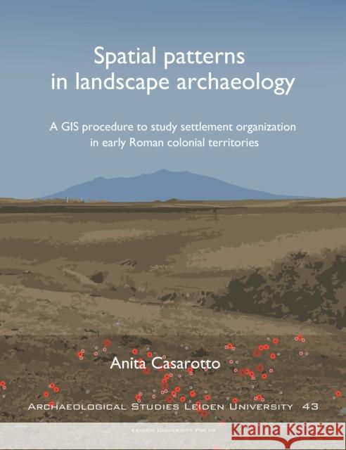 Spatial Patterns in Landscape Archaeology: A GIS Procedure to Study Settlement Organization in Early Roman Colonial Territories Anita Casarotto 9789087283117 Leiden University Press - książka