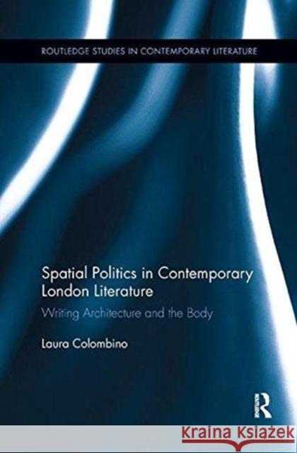 Spatial Politics in Contemporary London Literature: Writing Architecture and the Body Laura Colombino 9781138547506 Routledge - książka