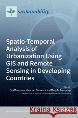 Spatio-Temporal Analysis of Urbanization Using GIS and Remote Sensing in Developing Countries Yuji Murayama Matamyo Simwanda Manjula Ranagalage 9783036525419 Mdpi AG - książka