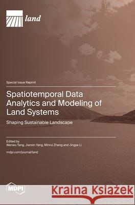 Spatiotemporal Data Analytics and Modeling of Land Systems: Shaping Sustainable Landscape Wenwu Tang Jianxin Yang Minrui Zheng 9783725848294 Mdpi AG - książka