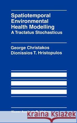 Spatiotemporal Environmental Health Modelling: A Tractatus Stochasticus George Christakos Dionissios T. Hristopulos George Christakos 9780792382119 Kluwer Academic Publishers - książka