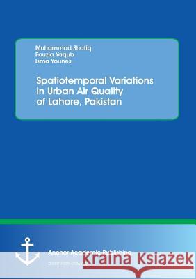 Spatiotemporal Variations in Urban Air Quality of Lahore, Pakistan Muhammad Shafiq Fouzia Yaqub Isma Younes 9783954894925 Anchor Academic Publishing - książka