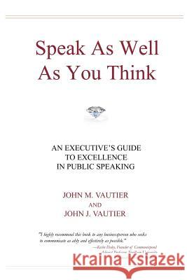 Speak As Well As You Think: An Executive's Guide to Excellence in Public Speaking Vautier, John J. 9780981510590 Nostina - książka