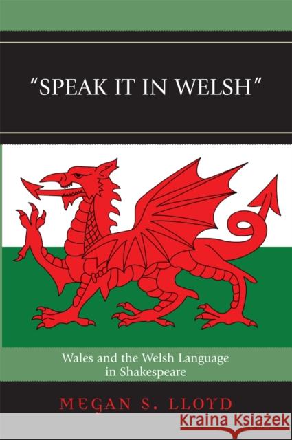 Speak It in Welsh: Wales and the Welsh Language in Shakespeare Lloyd, Megan S. 9780739117606 Lexington Books - książka