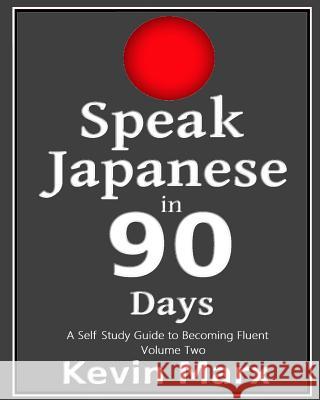 Speak Japanese in 90 Days: A Self Study Guide to Becoming Fluent Kevin Marx 9781983667596 Createspace Independent Publishing Platform - książka