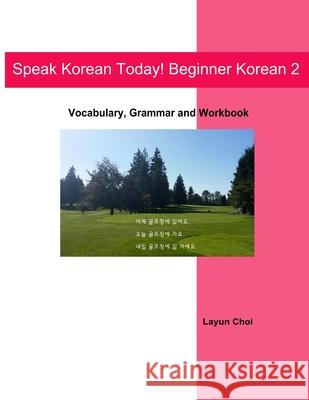 Speak Korean Today! Beginner Korean 2: Vocabulary, Grammar and Workbook Layun Choi 9781496068064 Createspace - książka