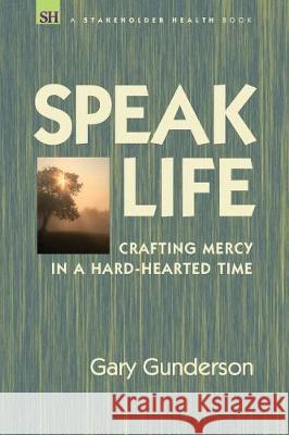 Speak Life: Crafting Mercy in a Hard-hearted Time Gunderson, Gary 9781732422209 Stakeholder Health - książka
