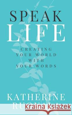 Speak Life: Creating Your World With Your Words Katherine Ruonala 9780648556800 Katherine Ruonala Ministries - książka