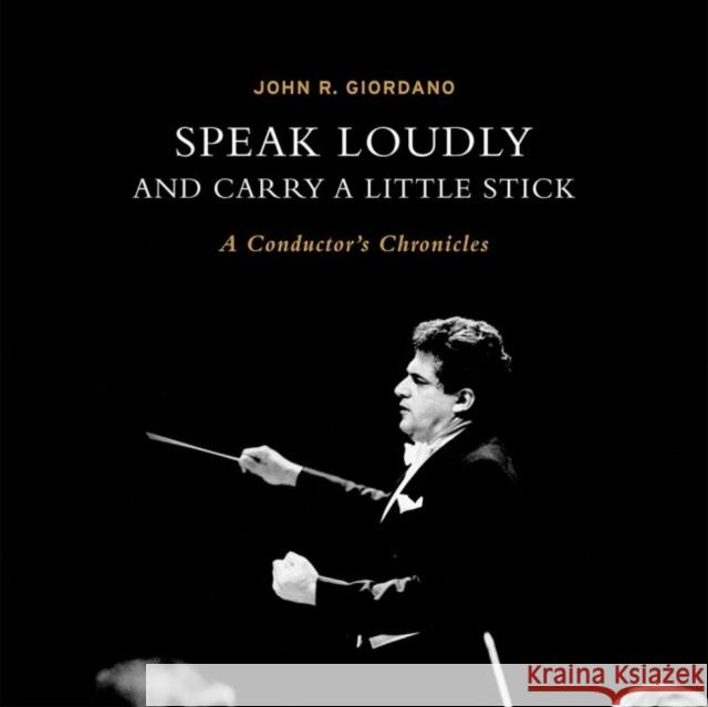 Speak Loudly and Carry a Little Stick: A Conductor's Chronicles Giordano, John 9780875657608 Texas Christian University Press - książka