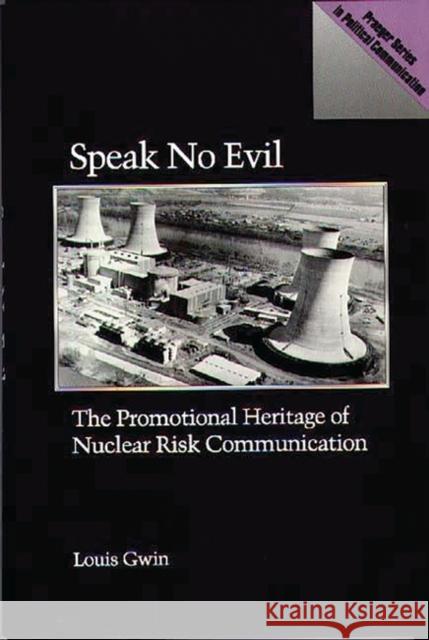 Speak No Evil: The Promotional Heritage of Nuclear Risk Communication Gwin, Louis 9780275934453 Praeger Publishers - książka