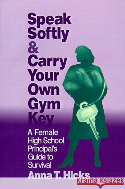 Speak Softly & Carry Your Own Gym Key: A Female High School Principal's Guide to Survival Hicks, Anna T. 9780803963849 Corwin Press - książka