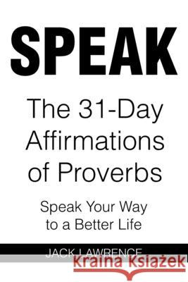 Speak: The 31 Day Affirmations of Proverbs: Speak Your Way To A Better Life Jack Lawrence 9781639032006 Christian Faith Publishing, Inc - książka