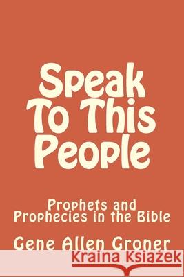 Speak To This People: Prophets and Prophecies in the Bible Gene Allen Groner 9781984033932 Createspace Independent Publishing Platform - książka