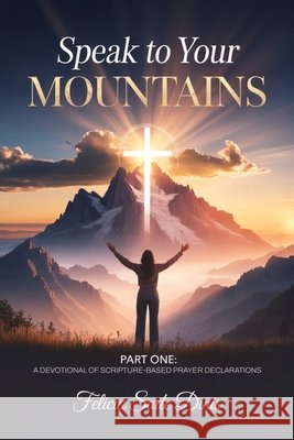 Speak To Your Mountain: Part One: A Devotional of Scripture-Based Prayer Declarations Sade Dinis, Felicia 9781918746877 Felicia Sade Dinis - książka