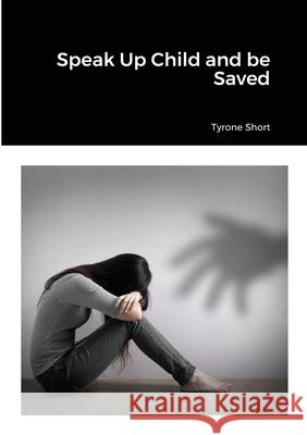 Speak Up Child and be Saved Tyrone Short 9781716370410 Lulu.com - książka