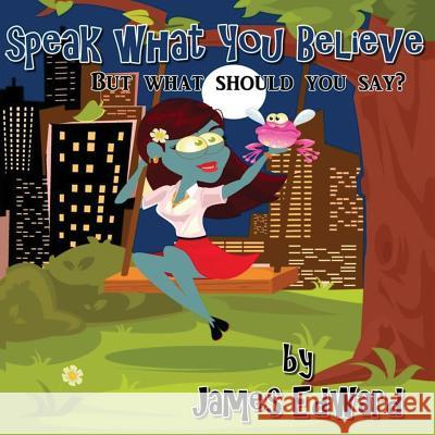 Speak What You Believe: But What Should You Say? James Edward 9781975900960 Createspace Independent Publishing Platform - książka